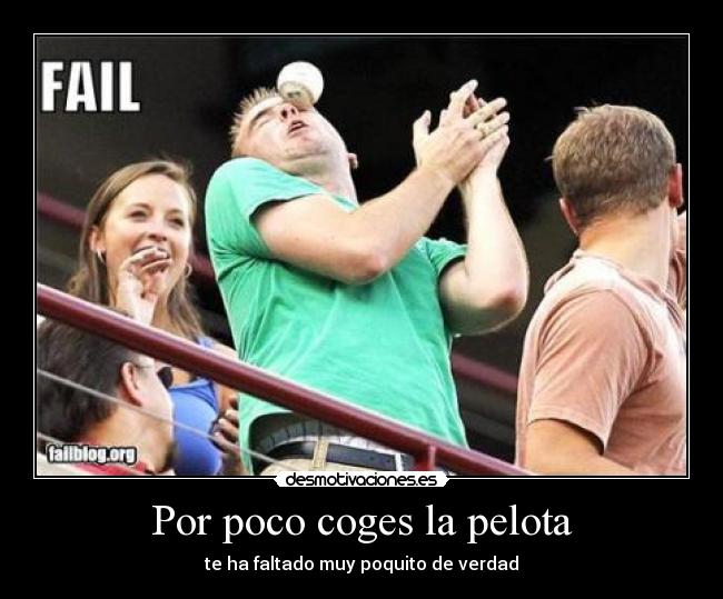 Por poco coges la pelota - te ha faltado muy poquito de verdad