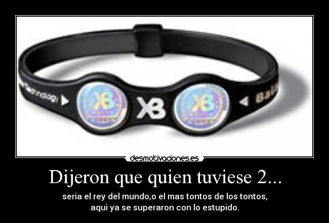 Dijeron que quien tuviese 2... - seria el rey del mundo,o el mas tontos de los tontos,
aqui ya se superaron con lo estupido.