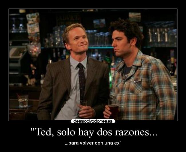Ted, solo hay dos razones... - ...para volver con una ex\