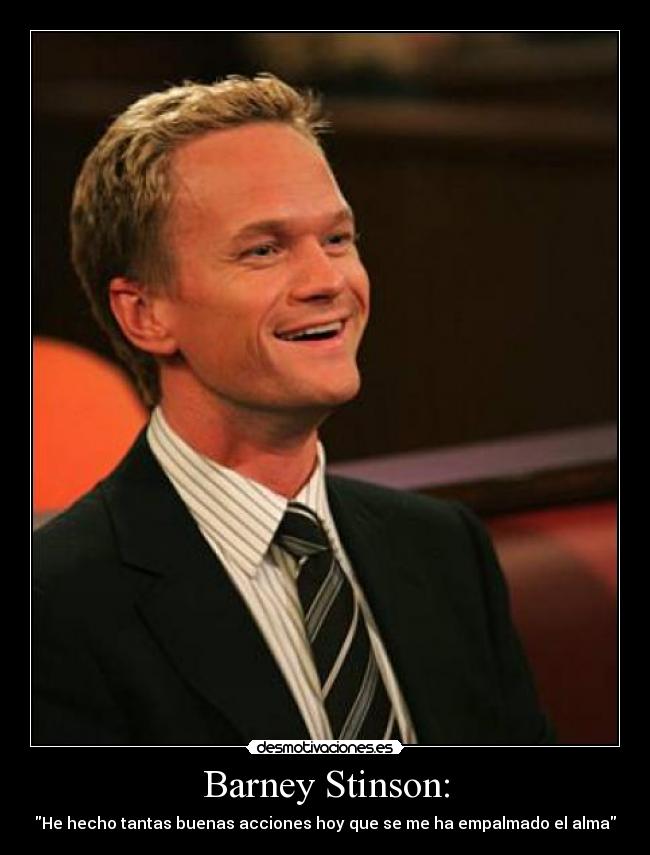 Barney Stinson: - \He hecho tantas buenas acciones hoy que se me ha empalmado el alma\