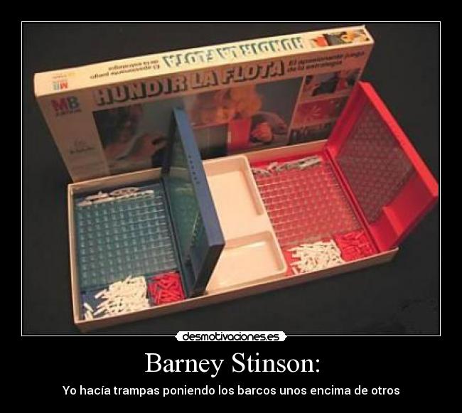 Barney Stinson: - Yo hacía trampas poniendo los barcos unos encima de otros