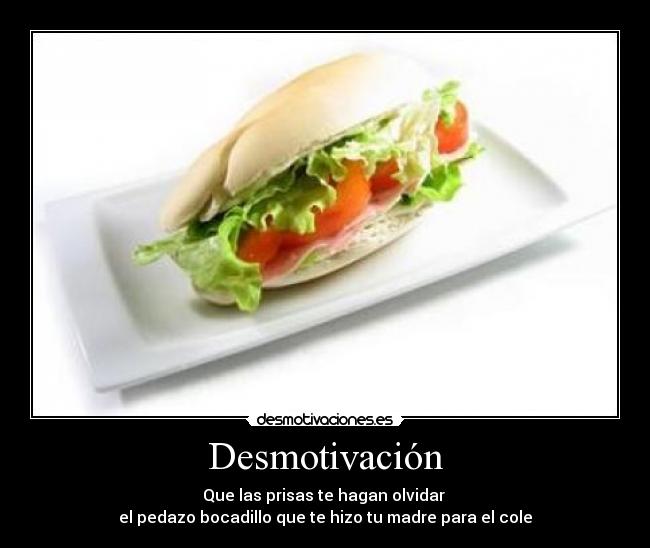 Desmotivación - Que las prisas te hagan olvidar
el pedazo bocadillo que te hizo tu madre para el cole