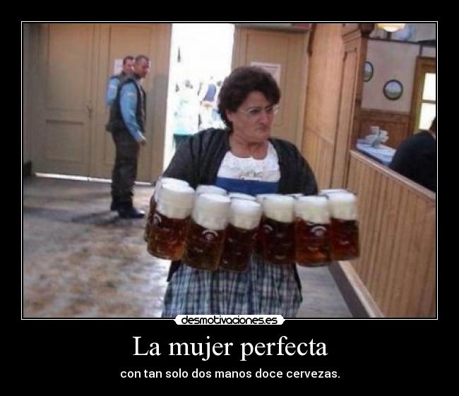 La mujer perfecta - con tan solo dos manos doce cervezas.