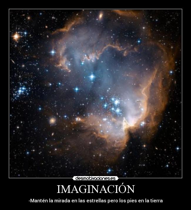 IMAGINACIÓN - -Mantén la mirada en las estrellas pero los pies en la tierra