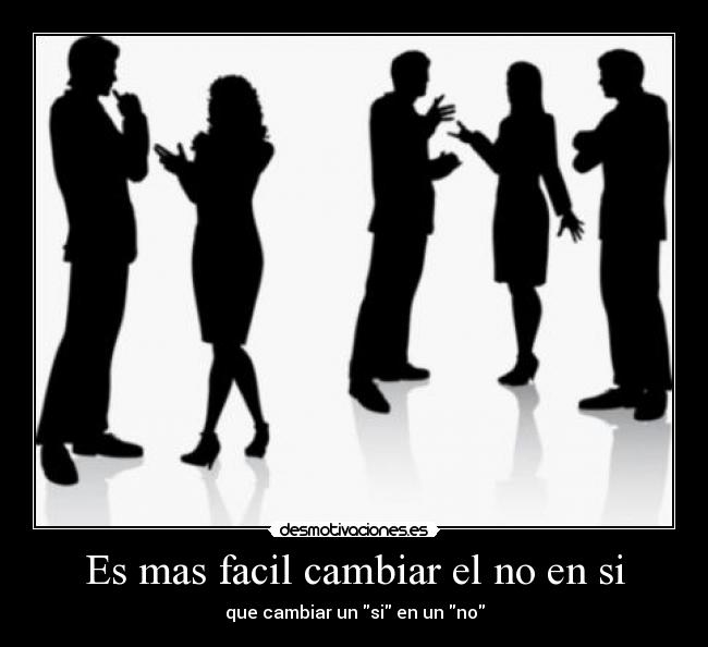 Es mas facil cambiar el no en si - que cambiar un si en un no