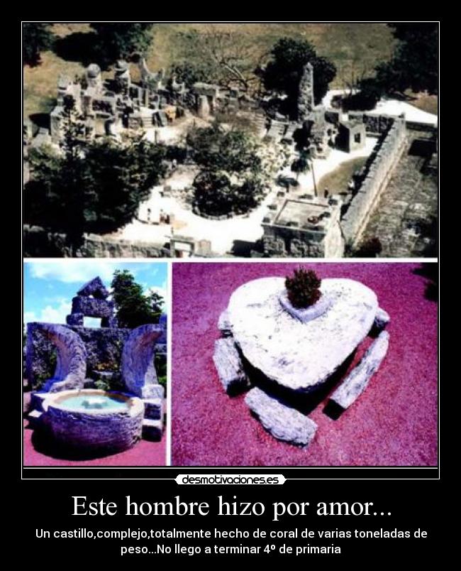 Este hombre hizo por amor... - Un castillo,complejo,totalmente hecho de coral de varias toneladas de peso...No llego a terminar 4º de primaria