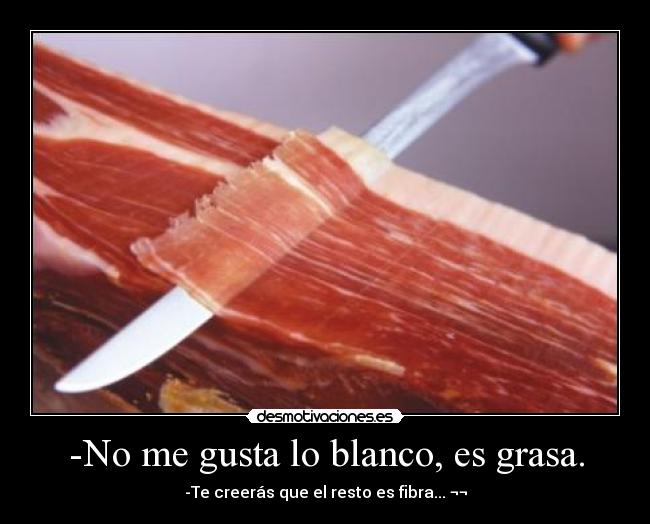 -No me gusta lo blanco, es grasa. -