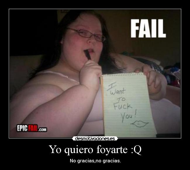 Yo quiero foyarte :Q - No gracias,no gracias.