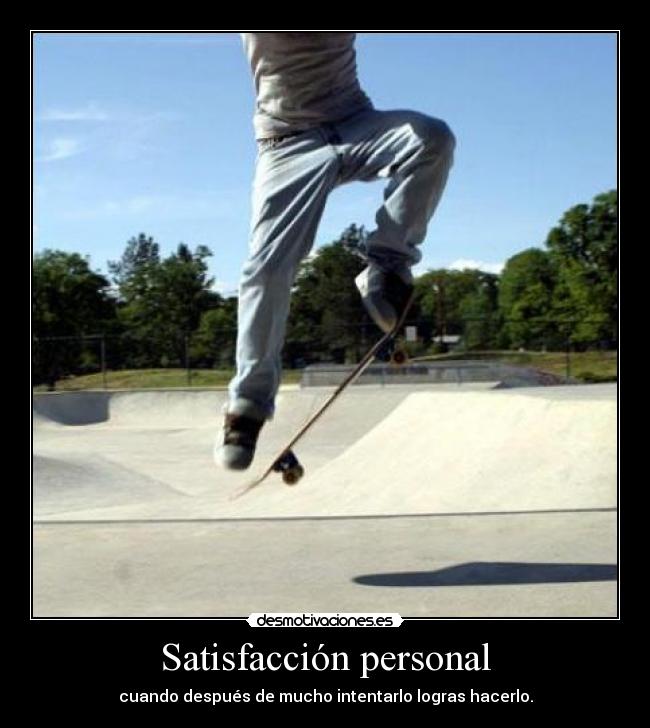 Satisfacción personal - cuando después de mucho intentarlo logras hacerlo.