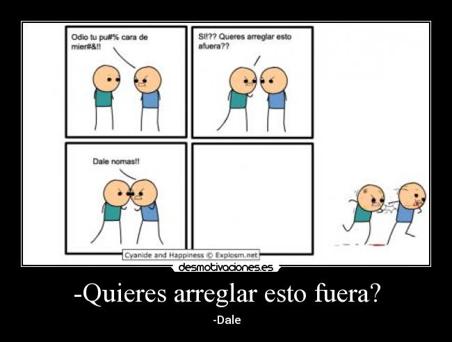 -Quieres arreglar esto fuera? - -Dale