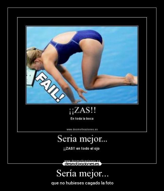 Sería mejor... - que no hubieses cagado la foto