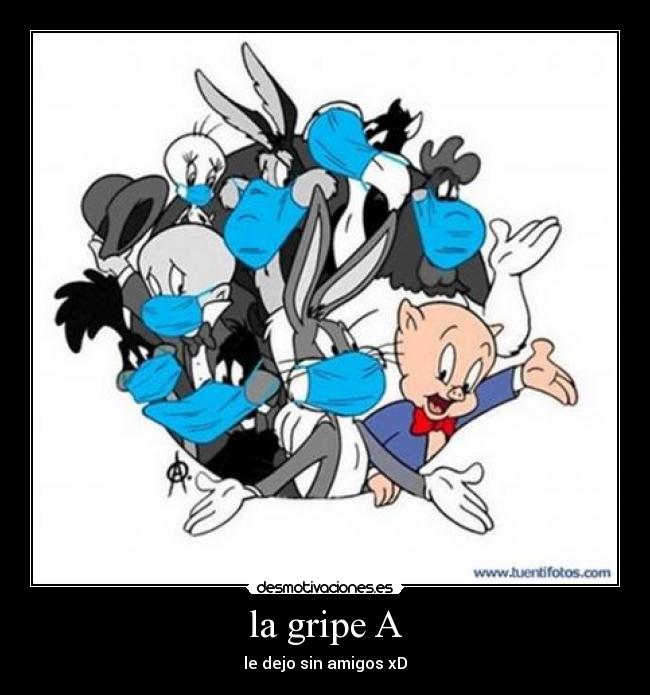 la gripe A - le dejo sin amigos xD