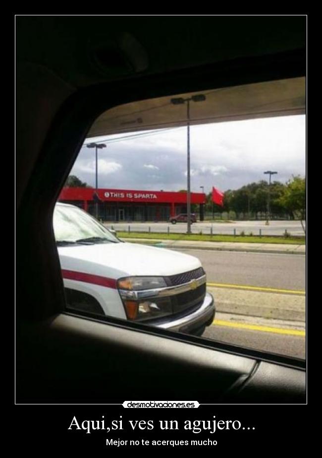 Aqui,si ves un agujero... - Mejor no te acerques mucho