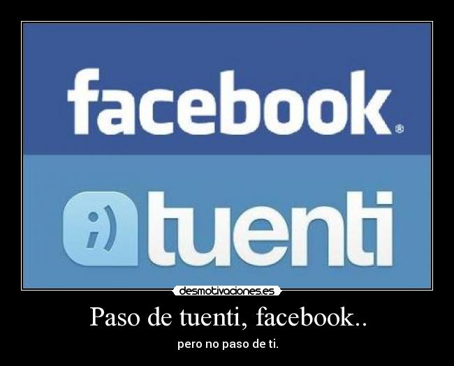 Paso de tuenti, facebook.. - pero no paso de ti.