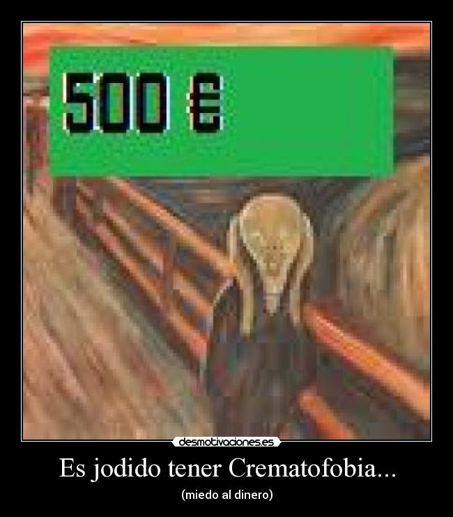 Es jodido tener Crematofobia... - (miedo al dinero)