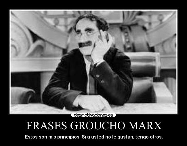 FRASES GROUCHO MARX - Estos son mis principios. Si a usted no le gustan, tengo otros.