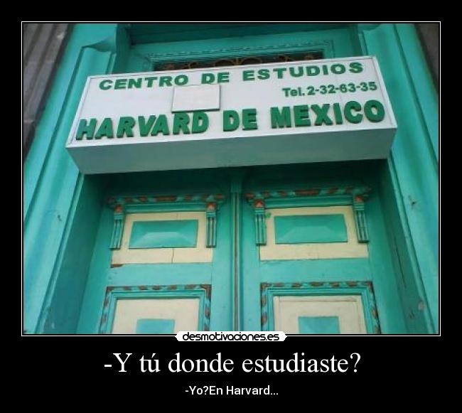 -Y tú donde estudiaste? - -Yo?En Harvard...