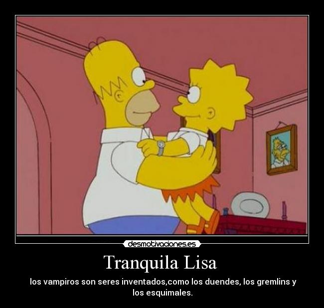 Tranquila Lisa  -  los vampiros son seres inventados,como los duendes, los gremlins y los esquimales.