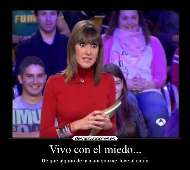 Vivo con el miedo... - De que alguno de mis amigos me lleve al diario