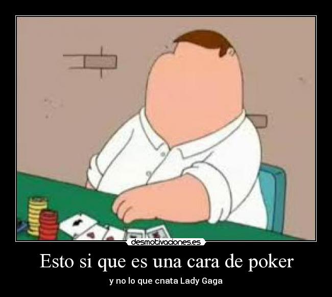 Esto si que es una cara de poker - y no lo que cnata Lady Gaga