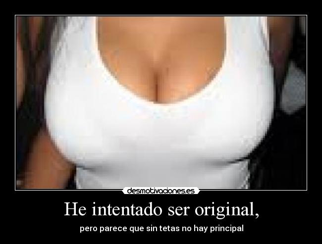 He intentado ser original, - pero parece que sin tetas no hay principal