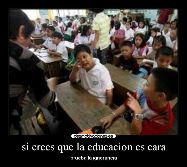 si crees que la educacion es cara - prueba la ignorancia