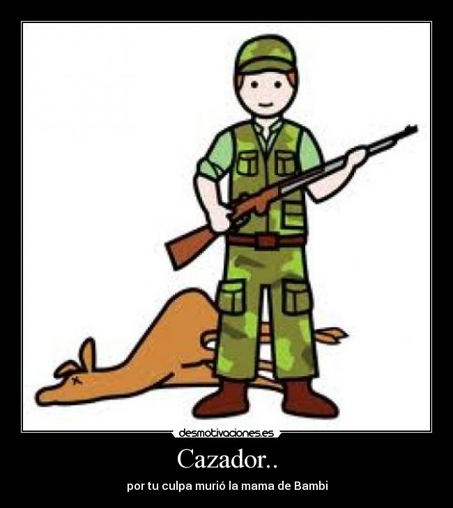 Cazador.. - por tu culpa murió la mama de Bambi