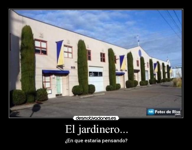 El jardinero... - ¿En que estaria pensando?