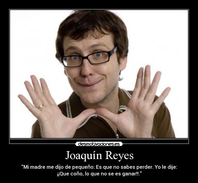 Joaquín Reyes - \Mi madre me dijo de pequeño: Es que no sabes perder. Yo le dije: ¡¡Que coño, lo que no se es ganar!!.\