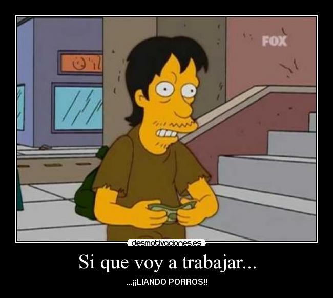 Si que voy a trabajar... - ...¡¡LIANDO PORROS!!
