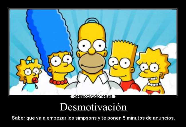 Desmotivación - Saber que va a empezar los simpsons y te ponen 5 minutos de anuncios.