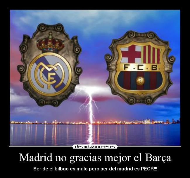 Madrid no gracias mejor el Barça - Ser de el bilbao es malo pero ser del madrid es PEOR!!!