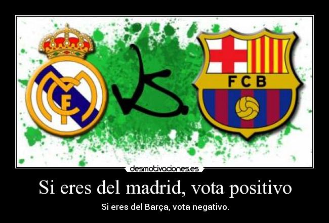 Si eres del madrid, vota positivo - Si eres del Barça, vota negativo.