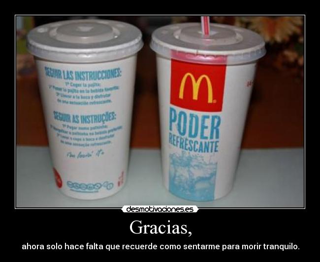 Gracias, - ahora solo hace falta que recuerde como sentarme para morir tranquilo.