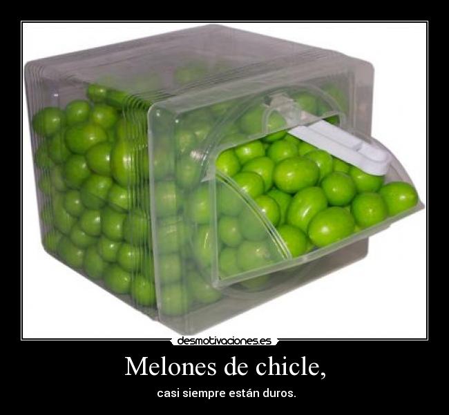 Melones de chicle, -  casi siempre están duros.