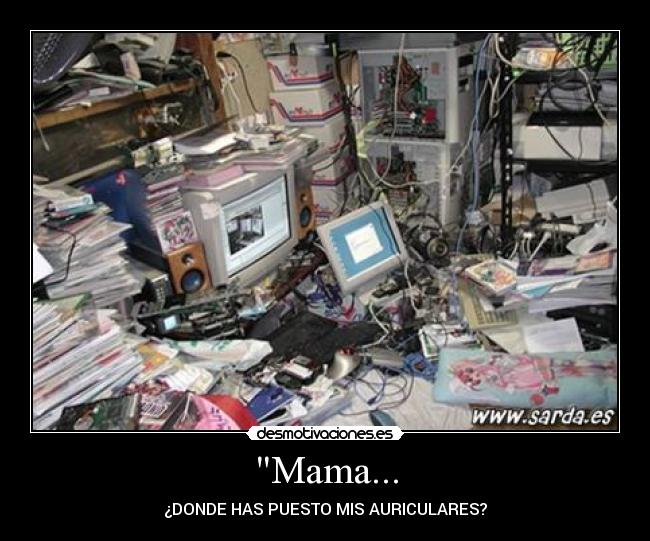 Mama... - ¿DONDE HAS PUESTO MIS AURICULARES?