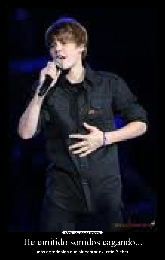 He emitido sonidos cagando... - más agradables que oír cantar a Justin Bieber