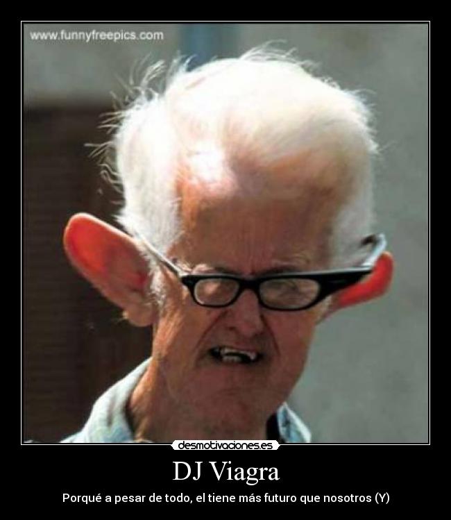 DJ Viagra - Porqué a pesar de todo, el tiene más futuro que nosotros (Y)