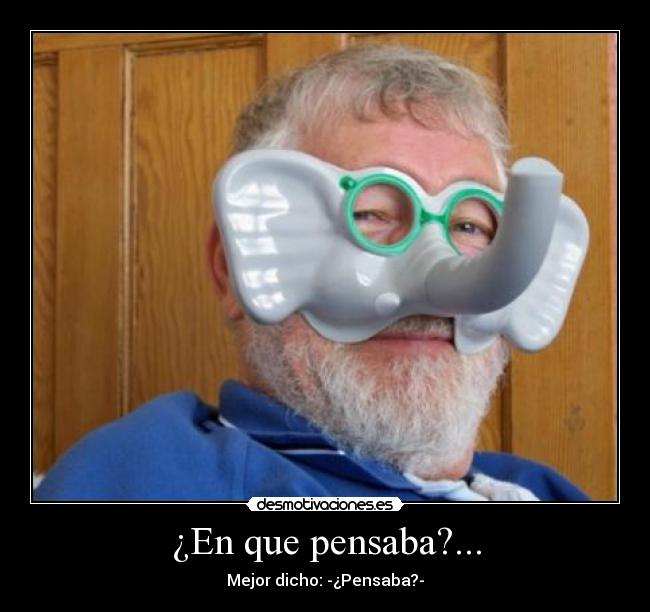 ¿En que pensaba?... - Mejor dicho: -¿Pensaba?-