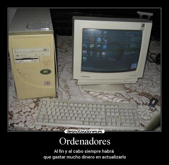 Ordenadores - Al fin y al cabo siempre habrá
que gastar mucho dinero en actualizarlo