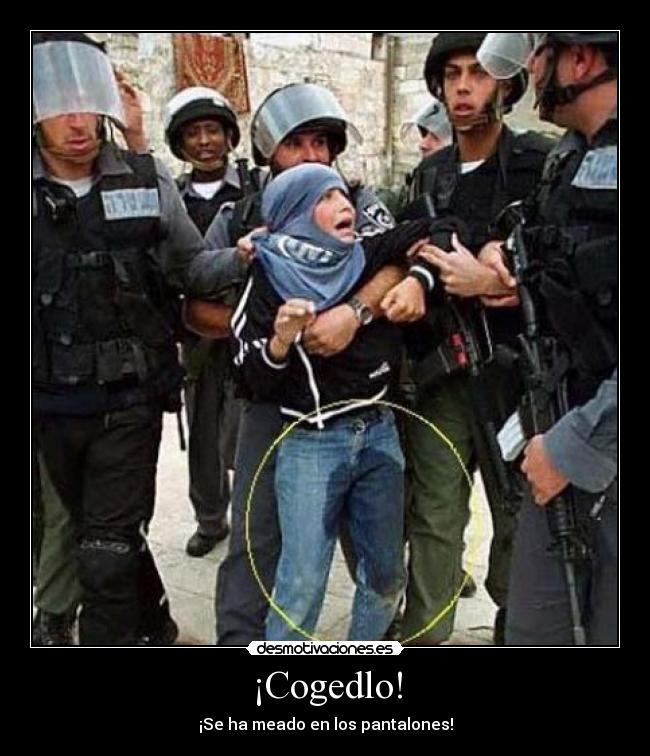 ¡Cogedlo! - ¡Se ha meado en los pantalones!