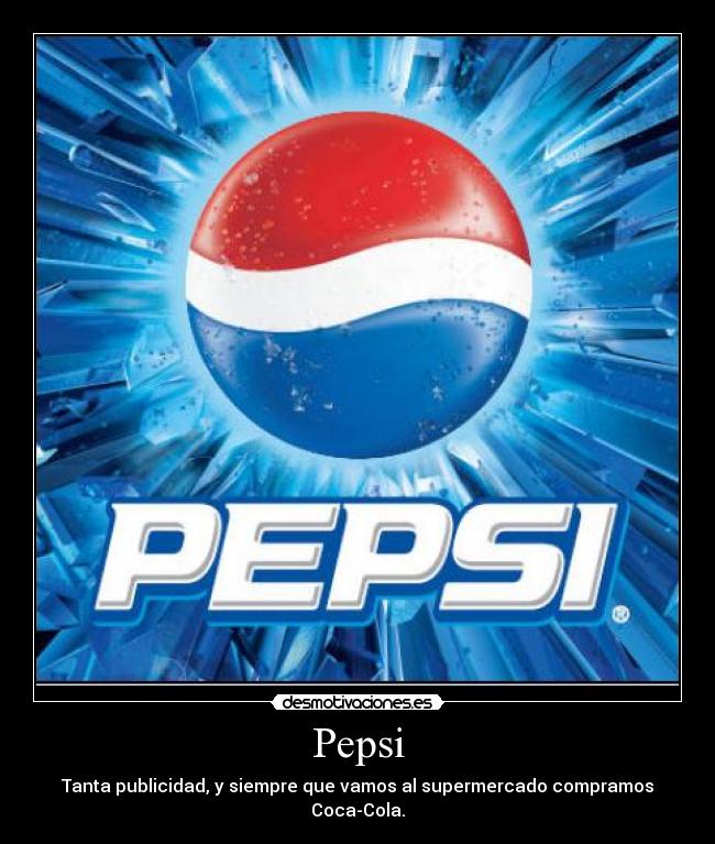 Pepsi - Tanta publicidad, y siempre que vamos al supermercado compramos Coca-Cola.