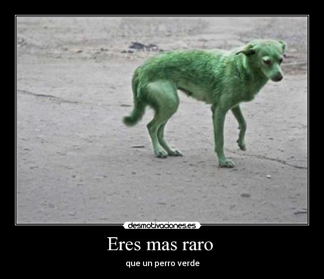 Eres mas raro -