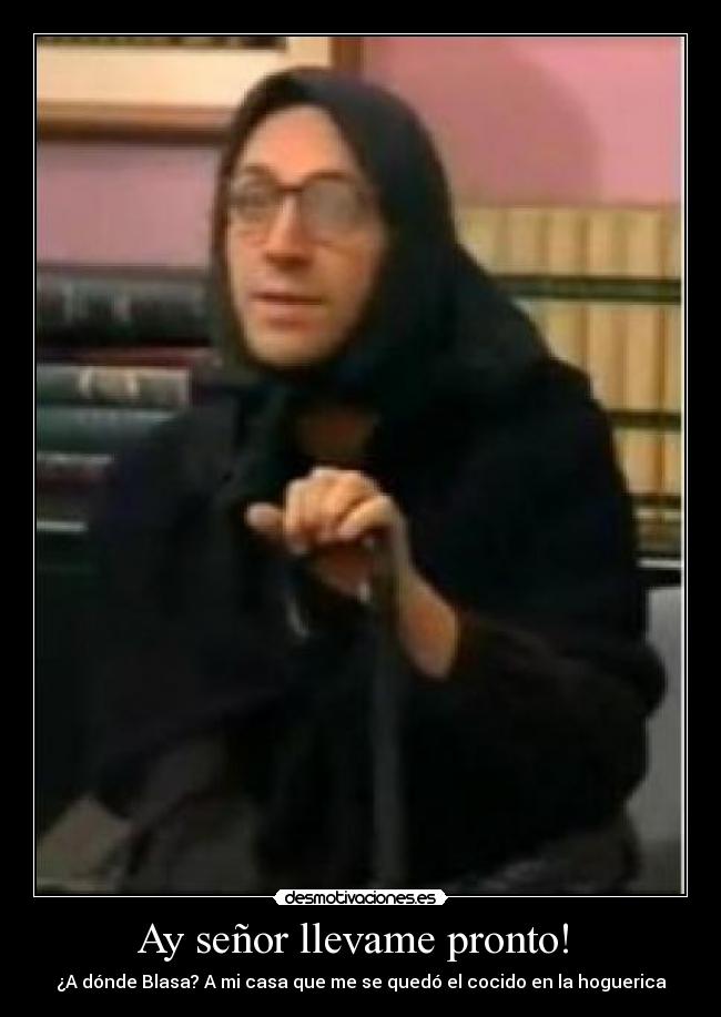 Ay señor llevame pronto! - ¿A dónde Blasa? A mi casa que me se quedó el cocido en la hoguerica