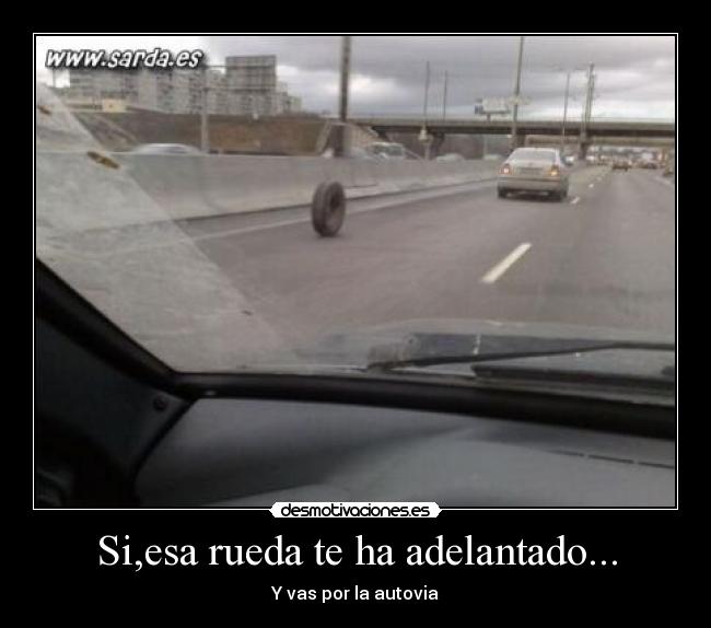 Si,esa rueda te ha adelantado... - Y vas por la autovia