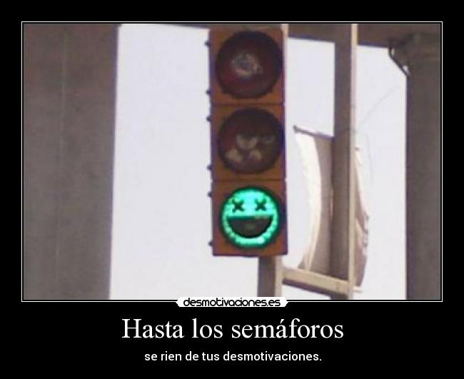 Hasta los semáforos - se rien de tus desmotivaciones.