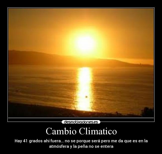 Cambio Climatico - Hay 41 grados ahi fuera... no se porque será pero me da que es en la atmósfera y la peña no se entera