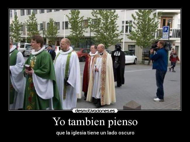 Yo tambien pienso - que la iglesia tiene un lado oscuro