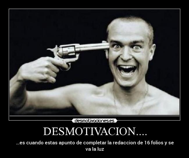 DESMOTIVACION.... - ...es cuando estas apunto de completar la redaccion de 16 folios y se va la luz