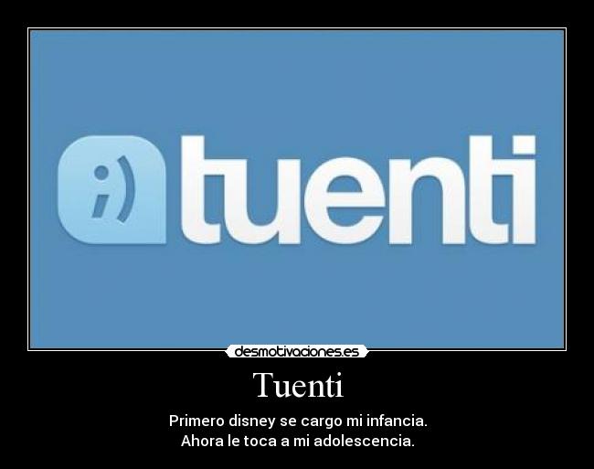 Tuenti - Primero disney se cargo mi infancia.
Ahora le toca a mi adolescencia.